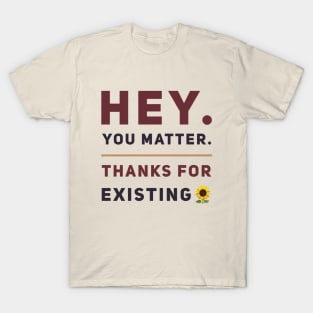 Hey You Matter. Thanks For Existing. T-Shirt